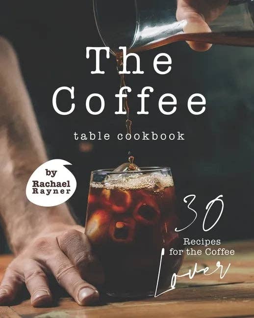 The Coffee Table Cookbook: 30 Recipes for the Coffee Lover - Paperback