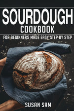 Sourdough Cookbook for Beginners: Easy Step-by-Step Guide with Freshly Baked Bread